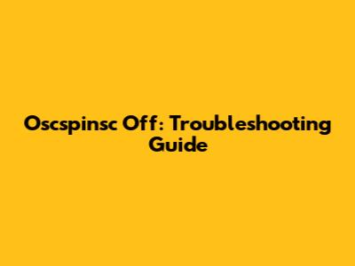 Oscspinsc Off: Troubleshooting Guide