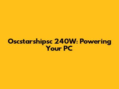 Oscstarshipsc 240W: Powering Your PC