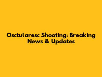 Osctularesc Shooting: Breaking News & Updates