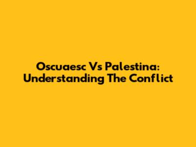 Oscuaesc Vs Palestina: Understanding The Conflict