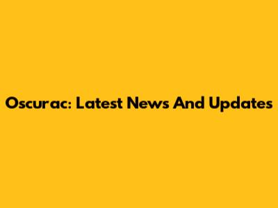 Oscurac: Latest News And Updates