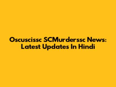 Oscuscissc SCMurderssc News: Latest Updates In Hindi