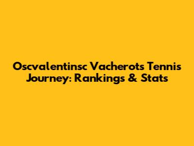 Oscvalentinsc Vacherot's Tennis Journey: Rankings & Stats