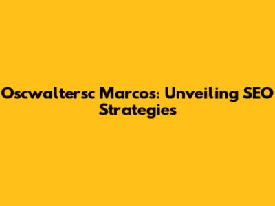 Oscwaltersc Marcos: Unveiling SEO Strategies