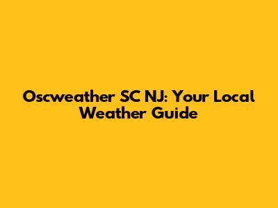 Oscweather SC NJ: Your Local Weather Guide