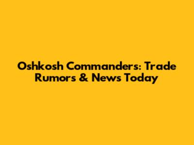 Oshkosh Commanders: Trade Rumors & News Today