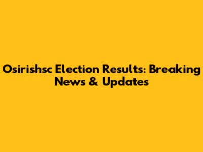 Osirishsc Election Results: Breaking News & Updates
