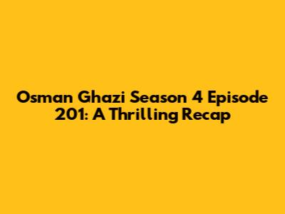 Osman Ghazi Season 4 Episode 201: A Thrilling Recap