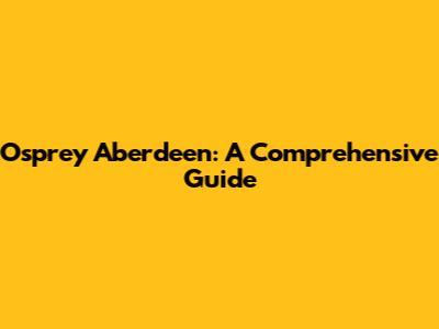 Osprey Aberdeen: A Comprehensive Guide