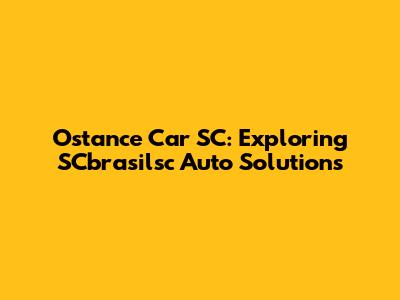 Ostance Car SC: Exploring SCbrasilsc Auto Solutions