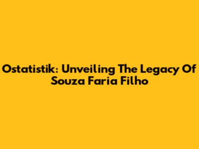 Ostatistik: Unveiling The Legacy Of Souza Faria Filho