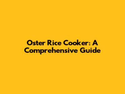 Oster Rice Cooker: A Comprehensive Guide