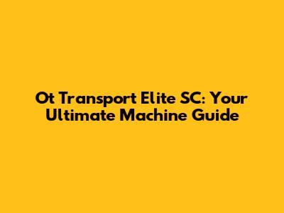 Ot Transport Elite SC: Your Ultimate Machine Guide