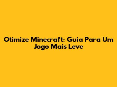 Otimize Minecraft: Guia Para Um Jogo Mais Leve