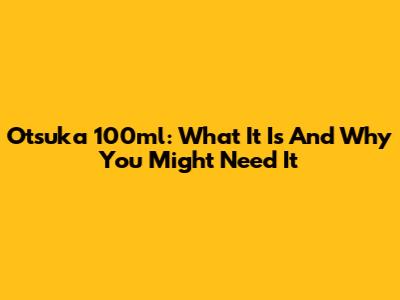 Otsuka 100ml: What It Is And Why You Might Need It
