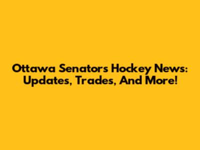 Ottawa Senators Hockey News: Updates, Trades, And More!