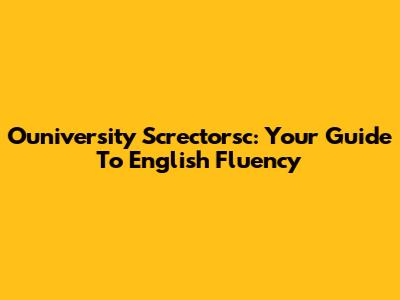 Ouniversity Screctorsc: Your Guide To English Fluency