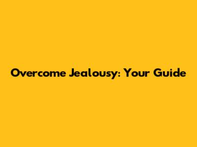 Overcome Jealousy: Your Guide