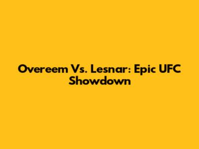 Overeem Vs. Lesnar: Epic UFC Showdown
