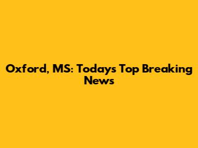 Oxford, MS: Today's Top Breaking News