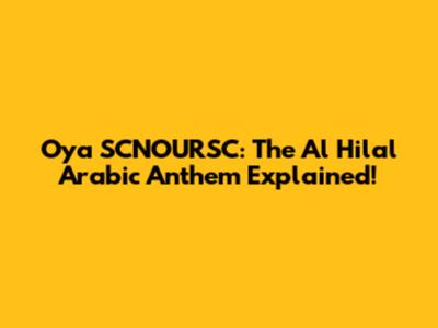 Oya SCNOURSC: The Al Hilal Arabic Anthem Explained!