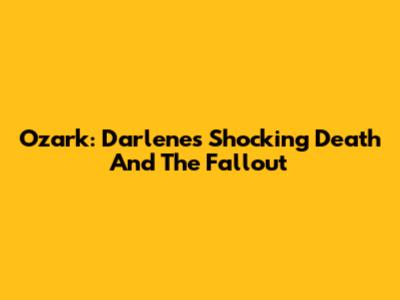 Ozark: Darlene's Shocking Death And The Fallout
