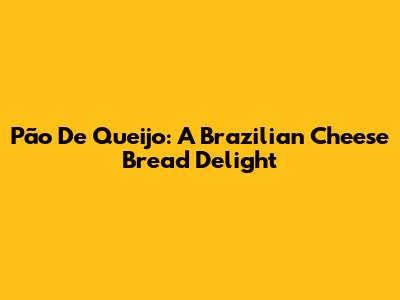 Pão De Queijo: A Brazilian Cheese Bread Delight