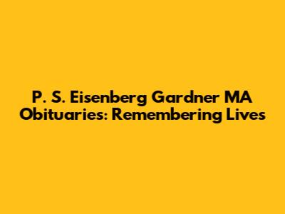 P. S. Eisenberg Gardner MA Obituaries: Remembering Lives