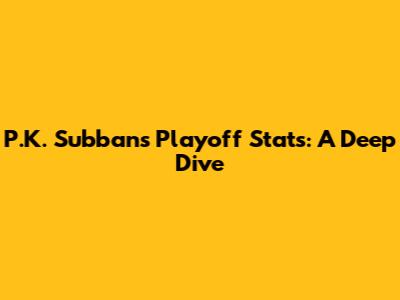 P.K. Subban's Playoff Stats: A Deep Dive