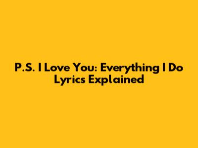P.S. I Love You: "Everything I Do" Lyrics Explained