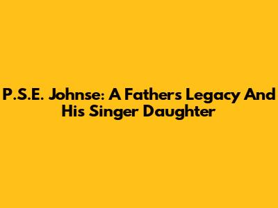 P.S.E. Johnse: A Father's Legacy And His Singer Daughter