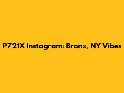 P721X Instagram: Bronx, NY Vibes