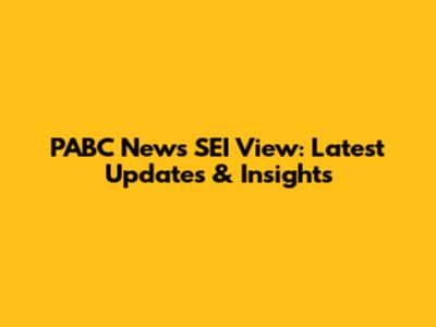 PABC News SEI View: Latest Updates & Insights