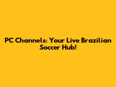 PC Channels: Your Live Brazilian Soccer Hub!