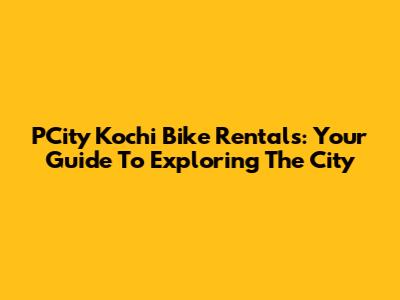 PCity Kochi Bike Rentals: Your Guide To Exploring The City