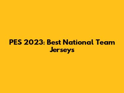 PES 2023: Best National Team Jerseys