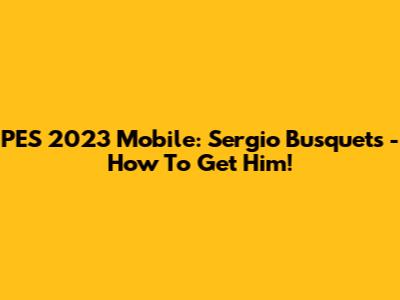 PES 2023 Mobile: Sergio Busquets - How To Get Him!