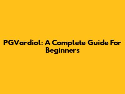 PGVardiol: A Complete Guide For Beginners