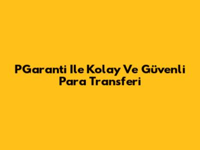 PGaranti Ile Kolay Ve Güvenli Para Transferi