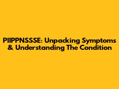 PIIPPNSSSE: Unpacking Symptoms & Understanding The Condition