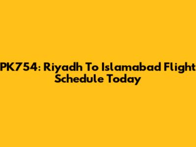 PK754: Riyadh To Islamabad Flight Schedule Today