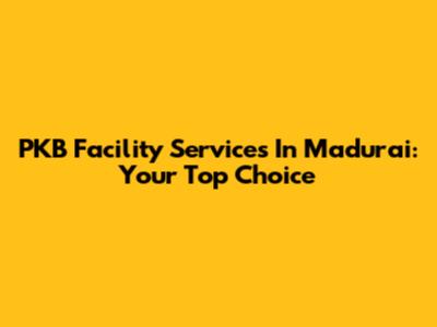 PKB Facility Services In Madurai: Your Top Choice