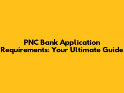 PNC Bank Application Requirements: Your Ultimate Guide