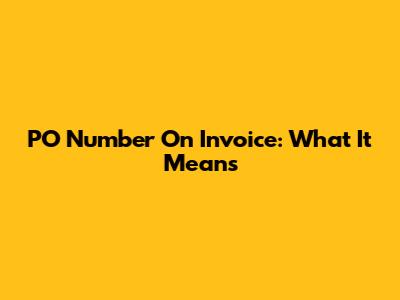 PO Number On Invoice: What It Means