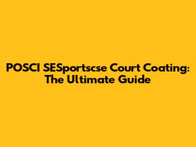 POSCI SESportscse Court Coating: The Ultimate Guide