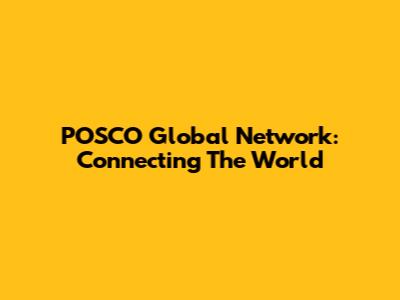 POSCO Global Network: Connecting The World