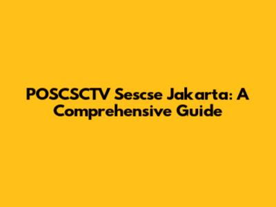 POSCSCTV Sescse Jakarta: A Comprehensive Guide