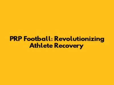 PRP Football: Revolutionizing Athlete Recovery