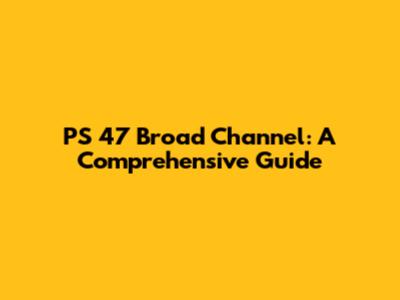 PS 47 Broad Channel: A Comprehensive Guide