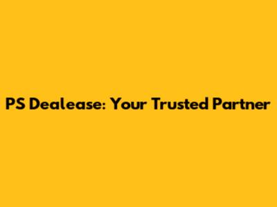 PS Dealease: Your Trusted Partner